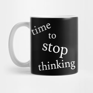 Time to Stop Thinking Mug